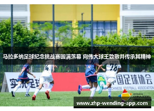 马拉多纳足球纪念挑战赛圆满落幕 向伟大球王致敬并传承其精神