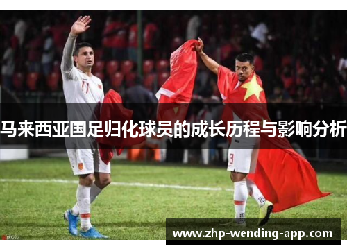 马来西亚国足归化球员的成长历程与影响分析